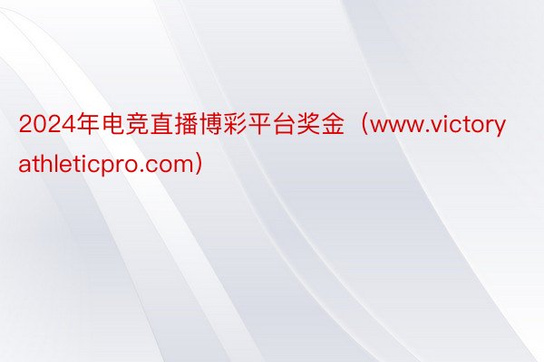 2024年电竞直播博彩平台奖金（www.victoryathleticpro.com）