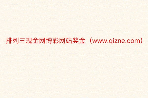 排列三现金网博彩网站奖金（www.qizne.com）