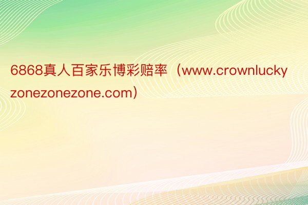 6868真人百家乐博彩赔率（www.crownluckyzonezonezone.com）