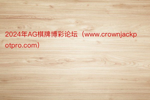 2024年AG棋牌博彩论坛（www.crownjackpotpro.com）