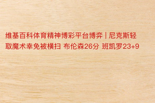 维基百科体育精神博彩平台博弈 | 尼克斯轻取魔术幸免被横扫 布伦森26分 班凯罗23+9