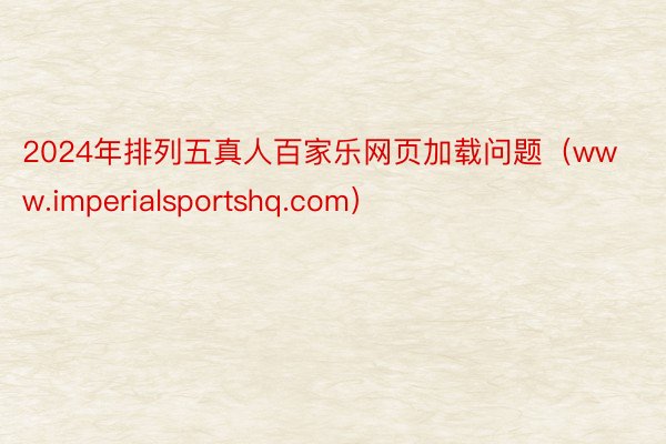 2024年排列五真人百家乐网页加载问题（www.imperialsportshq.com）