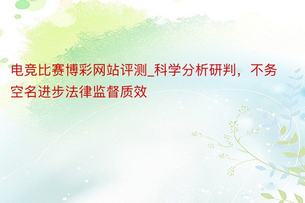 电竞比赛博彩网站评测_科学分析研判，不务空名进步法律监督质效