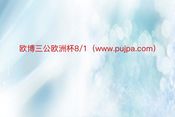 欧博三公欧洲杯8/1（www.pujpa.com）