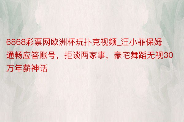 6868彩票网欧洲杯玩扑克视频_汪小菲保姆通畅应答账号，拒谈两家事，豪宅舞蹈无视30万年薪神话