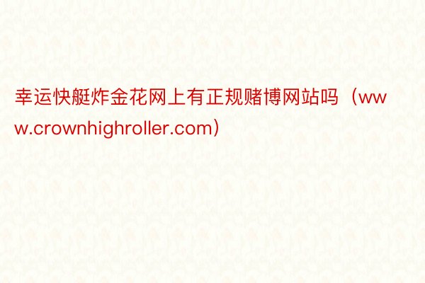 幸运快艇炸金花网上有正规赌博网站吗（www.crownhighroller.com）