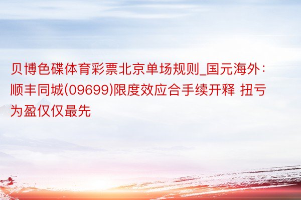 贝博色碟体育彩票北京单场规则_国元海外：顺丰同城(09699)限度效应合手续开释 扭亏为盈仅仅最先