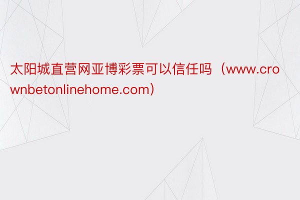 太阳城直营网亚博彩票可以信任吗（www.crownbetonlinehome.com）