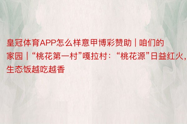 皇冠体育APP怎么样意甲博彩赞助 | 咱们的家园｜“桃花第一村”嘎拉村：“桃花源”日益红火，生态饭越吃越香