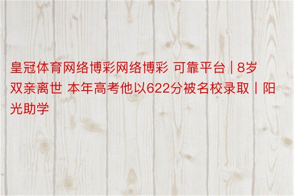 皇冠体育网络博彩网络博彩 可靠平台 | 8岁双亲离世 本年高考他以622分被名校录取丨阳光助学