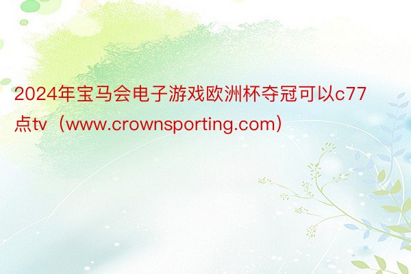 2024年宝马会电子游戏欧洲杯夺冠可以c77点tv（www.crownsporting.com）