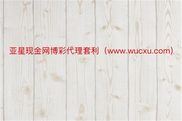 亚星现金网博彩代理套利（www.wucxu.com）
