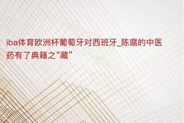 iba体育欧洲杯葡萄牙对西班牙_陈腐的中医药有了典籍之“藏”