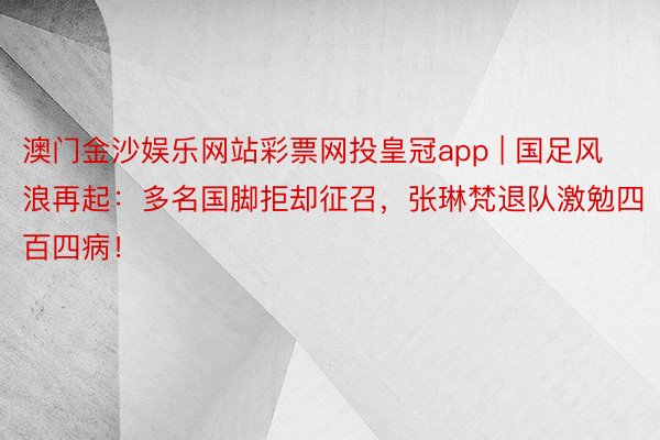 澳门金沙娱乐网站彩票网投皇冠app | 国足风浪再起：多名国脚拒却征召，张琳梵退队激勉四百四病！