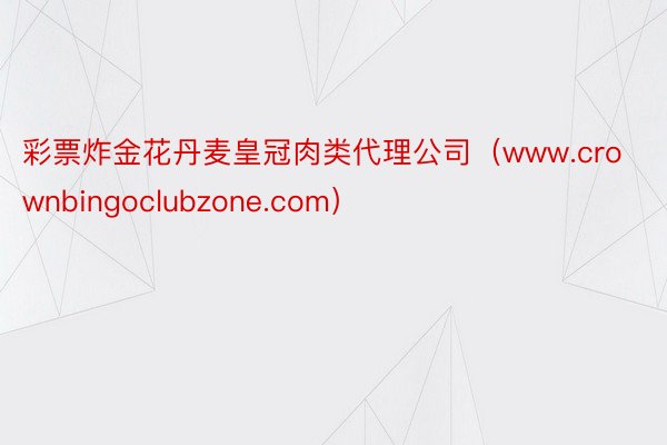 彩票炸金花丹麦皇冠肉类代理公司（www.crownbingoclubzone.com）