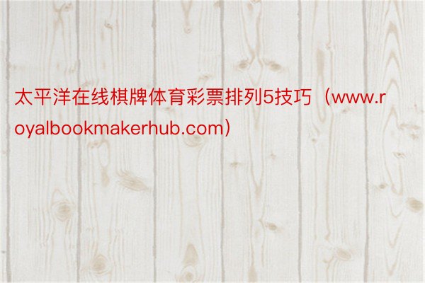 太平洋在线棋牌体育彩票排列5技巧（www.royalbookmakerhub.com）