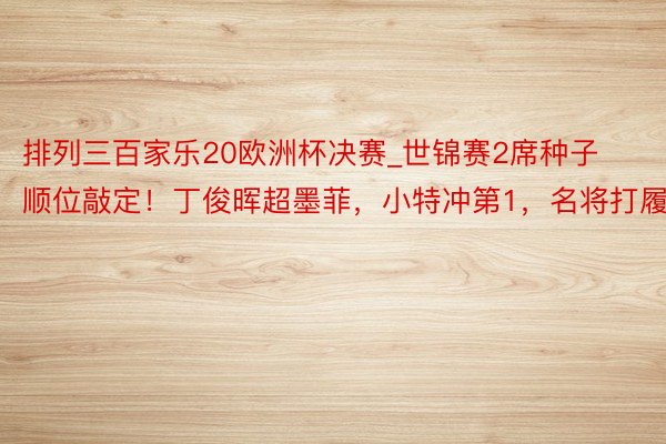 排列三百家乐20欧洲杯决赛_世锦赛2席种子顺位敲定！丁俊晖超墨菲，小特冲第1，名将打履历