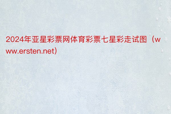 2024年亚星彩票网体育彩票七星彩走试图（www.ersten.net）
