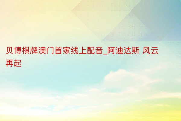贝博棋牌澳门首家线上配音_阿迪达斯 风云再起