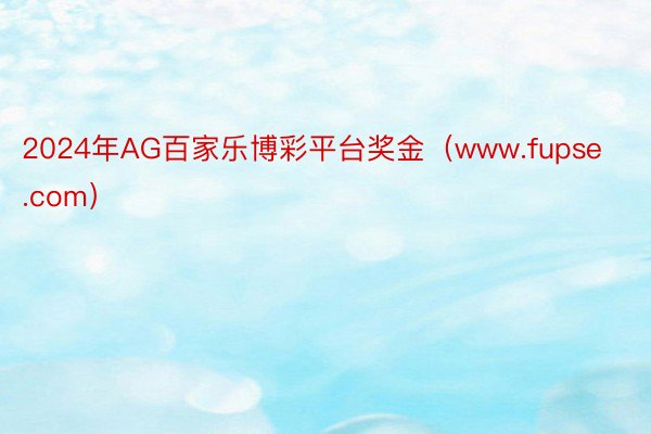 2024年AG百家乐博彩平台奖金（www.fupse.com）