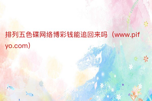 排列五色碟网络博彩钱能追回来吗（www.pifyo.com）