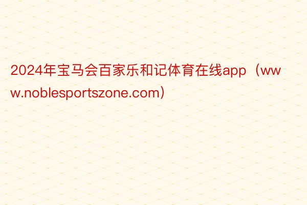 2024年宝马会百家乐和记体育在线app（www.noblesportszone.com）