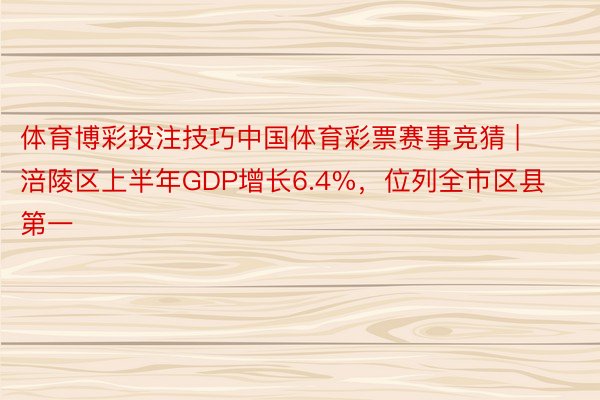 体育博彩投注技巧中国体育彩票赛事竞猜 | 涪陵区上半年GDP增长6.4%，位列全市区县第一