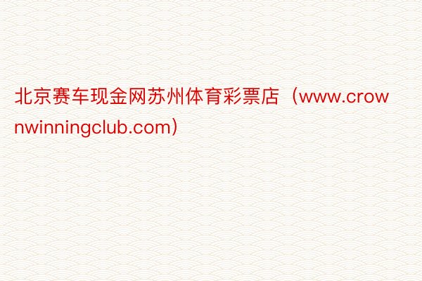 北京赛车现金网苏州体育彩票店（www.crownwinningclub.com）
