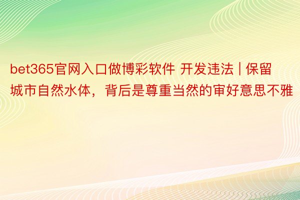 bet365官网入口做博彩软件 开发违法 | 保留城市自然水体，背后是尊重当然的审好意思不雅