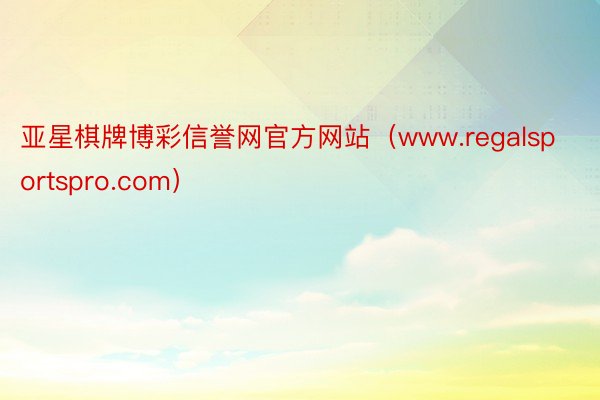 亚星棋牌博彩信誉网官方网站（www.regalsportspro.com）