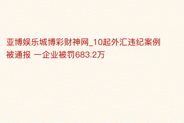 亚博娱乐城博彩财神网_10起外汇违纪案例被通报 一企业被罚683.2万