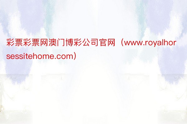 彩票彩票网澳门博彩公司官网（www.royalhorsessitehome.com）