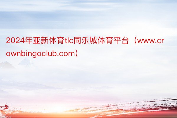 2024年亚新体育tlc同乐城体育平台（www.crownbingoclub.com）