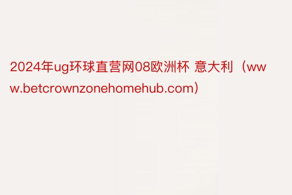 2024年ug环球直营网08欧洲杯 意大利（www.betcrownzonehomehub.com）