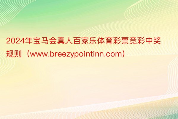 2024年宝马会真人百家乐体育彩票竞彩中奖规则（www.breezypointinn.com）