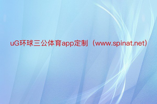uG环球三公体育app定制（www.spinat.net）