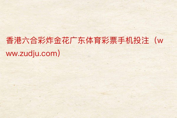香港六合彩炸金花广东体育彩票手机投注（www.zudju.com）