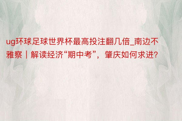 ug环球足球世界杯最高投注翻几倍_南边不雅察｜解读经济“期中考”，肇庆如何求进？