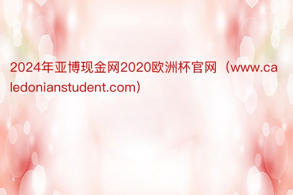 2024年亚博现金网2020欧洲杯官网（www.caledonianstudent.com）