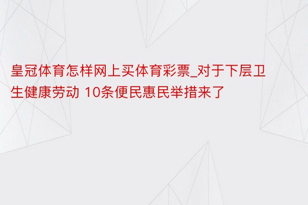 皇冠体育怎样网上买体育彩票_对于下层卫生健康劳动 10条便民惠民举措来了