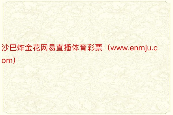 沙巴炸金花网易直播体育彩票（www.enmju.com）