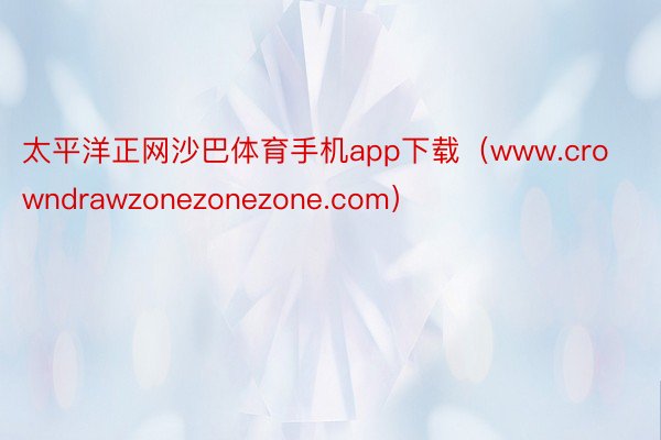 太平洋正网沙巴体育手机app下载（www.crowndrawzonezonezone.com）