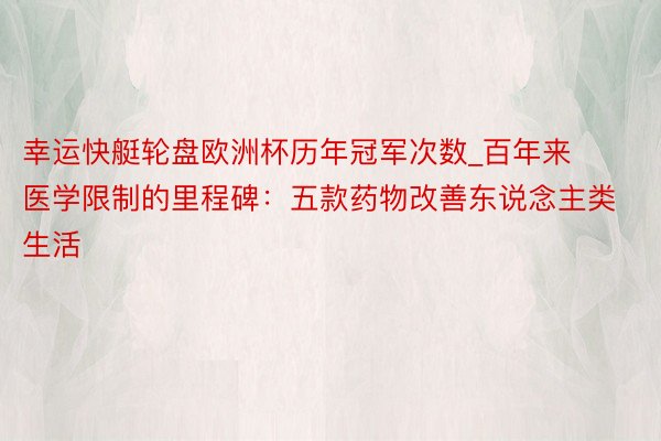 幸运快艇轮盘欧洲杯历年冠军次数_百年来医学限制的里程碑：五款药物改善东说念主类生活