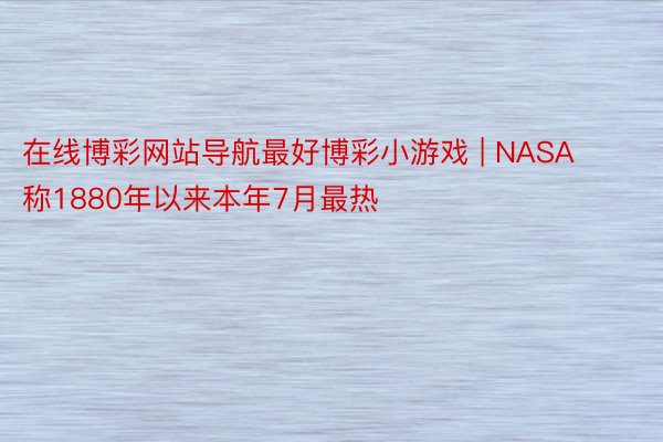 在线博彩网站导航最好博彩小游戏 | NASA称1880年以来本年7月最热