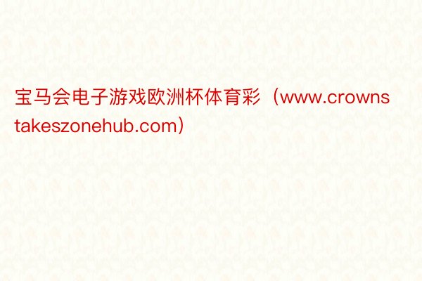 宝马会电子游戏欧洲杯体育彩（www.crownstakeszonehub.com）