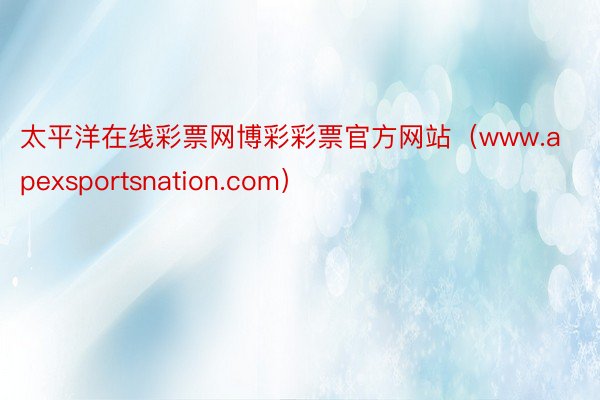 太平洋在线彩票网博彩彩票官方网站（www.apexsportsnation.com）