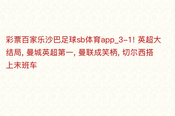 彩票百家乐沙巴足球sb体育app_3-1! 英超大结局, 曼城英超第一, 曼联成笑柄, 切尔西搭上末班车