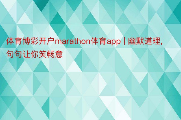 体育博彩开户marathon体育app | 幽默道理, 句句让你笑畅意