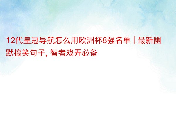 12代皇冠导航怎么用欧洲杯8强名单 | 最新幽默搞笑句子, 智者戏弄必备