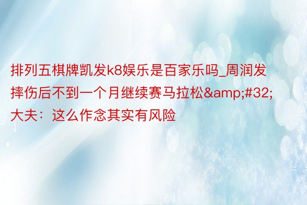 排列五棋牌凯发k8娱乐是百家乐吗_周润发摔伤后不到一个月继续赛马拉松&#32;大夫：这么作念其实有风险